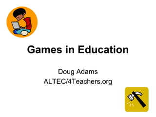 Games in Education
Doug Adams
ALTEC/4Teachers.org
 