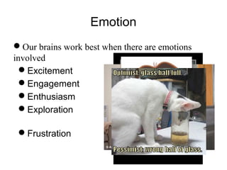 Emotion
Our brains work best when there are emotions
involved
Excitement
Engagement
Enthusiasm
Exploration
Frustration
 