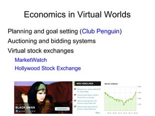 Economics in Virtual Worlds
Planning and goal setting (Club Penguin)
Auctioning and bidding systems
Virtual stock exchanges
MarketWatch
Hollywood Stock Exchange
 