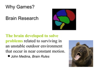 Why Games?
Brain Research
The brain developed to solve
problems related to surviving in
an unstable outdoor environment
th...