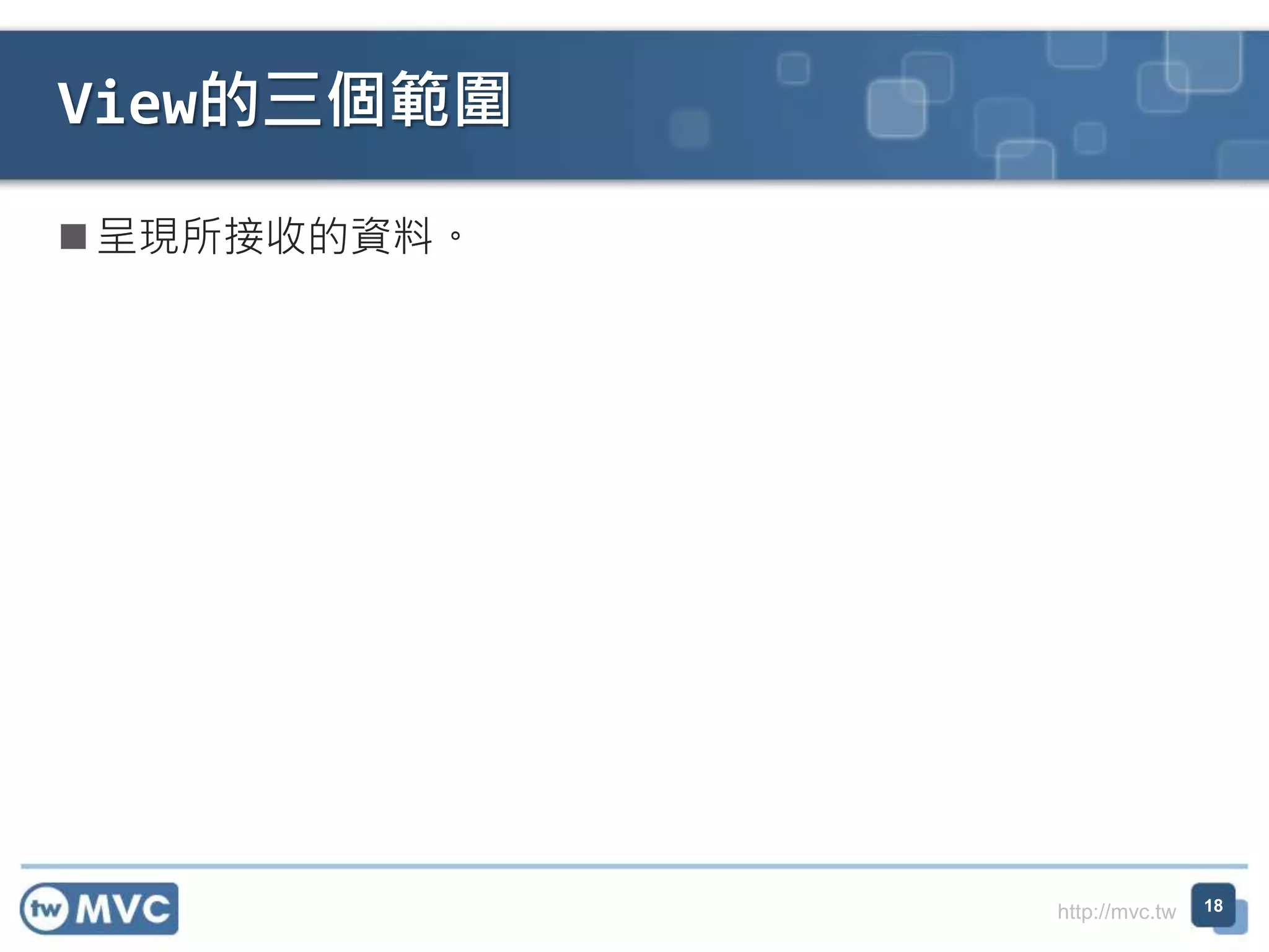http://mvc.tw  呈現所接收的資料。 View的三個範圍 18 