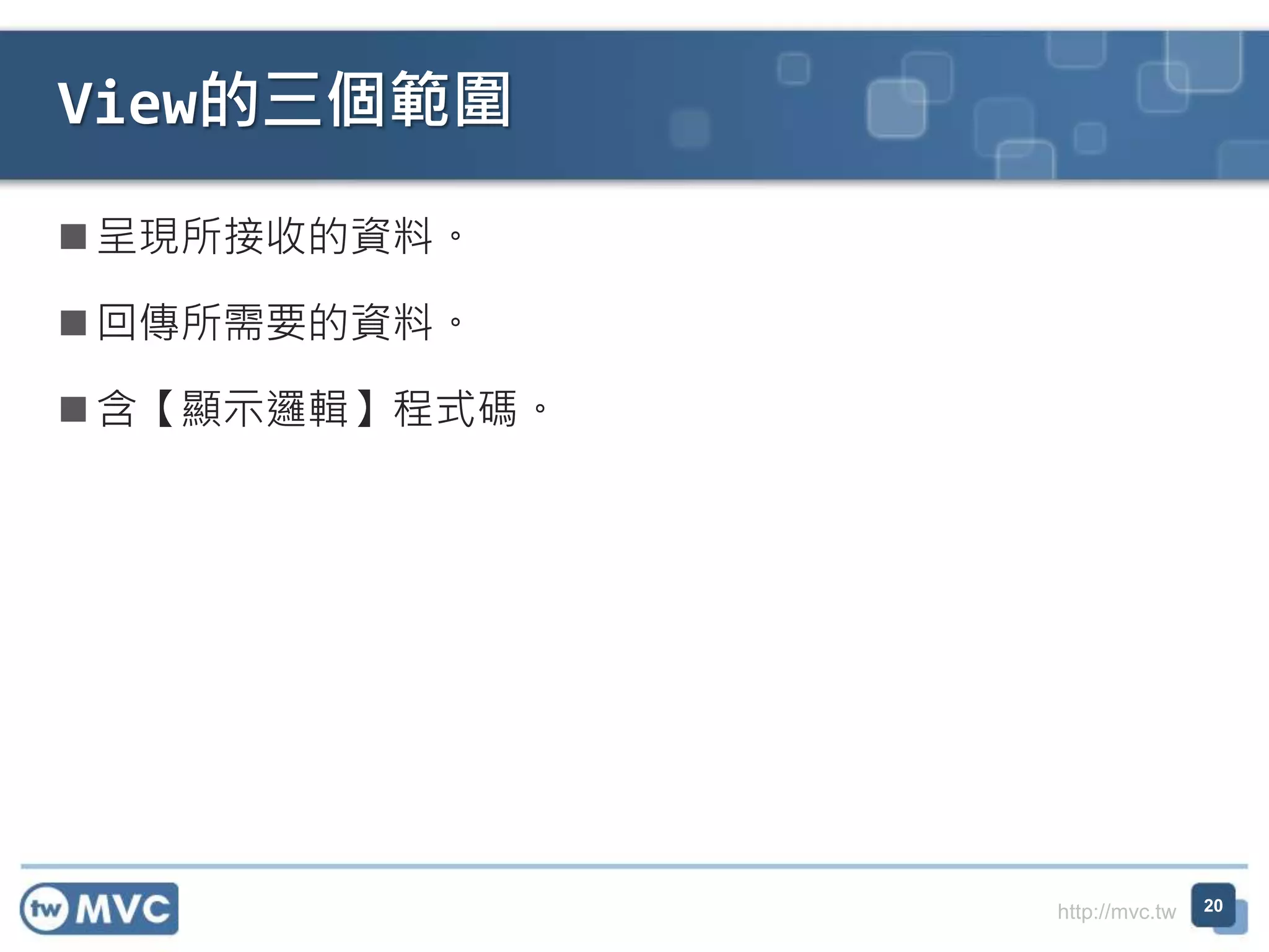 http://mvc.tw  呈現所接收的資料。  回傳所需要的資料。  含【顯示邏輯】程式碼。 View的三個範圍 20 