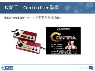 http://mvc.tw
 Controller == 上上下下左左右右BA
攻略二：Controller為謀
13
 