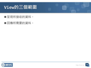 http://mvc.tw
 呈現所接收的資料。
 回傳所需要的資料。
View的三個範圍
19
 
