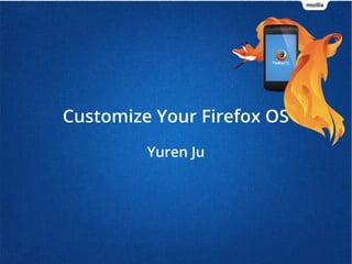 Customize Your Firefox OS
Yuren Ju
 