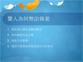 聾人為何無法報案
1. 無法發出聲音或聽到聲音
2. 對外聯絡管道分散
3. 報案方式繁瑣
4. 視訊可能無法清楚表達自己的需求
 