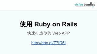 使用 Ruby on Rails
快速打造你的 Web APP
http://goo.gl/Z7ID5I
 