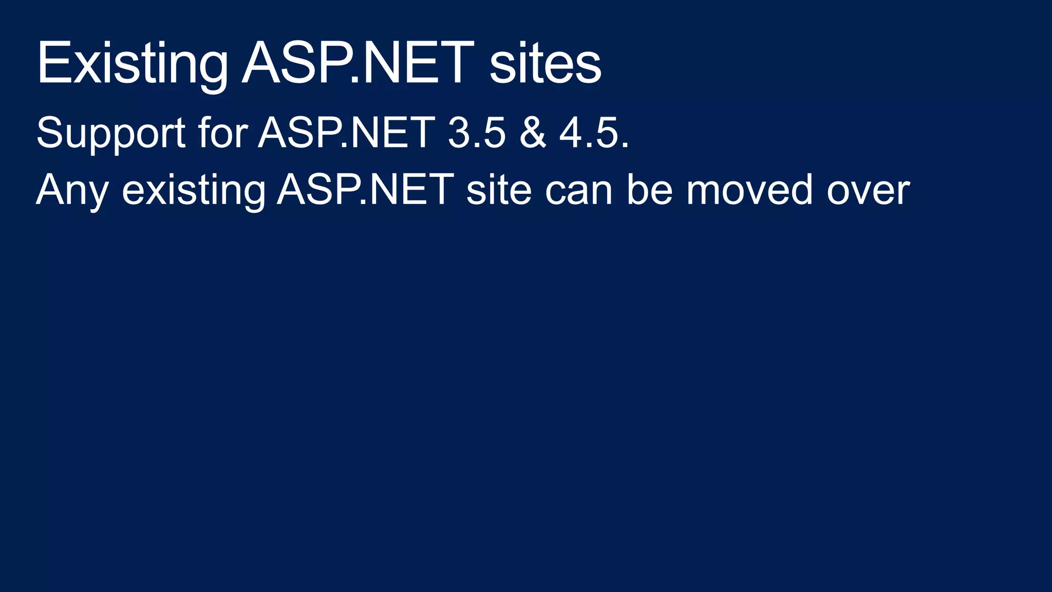 Support for ASP.NET 3.5 & 4.5.
Any existing ASP.NET site can be moved over
 