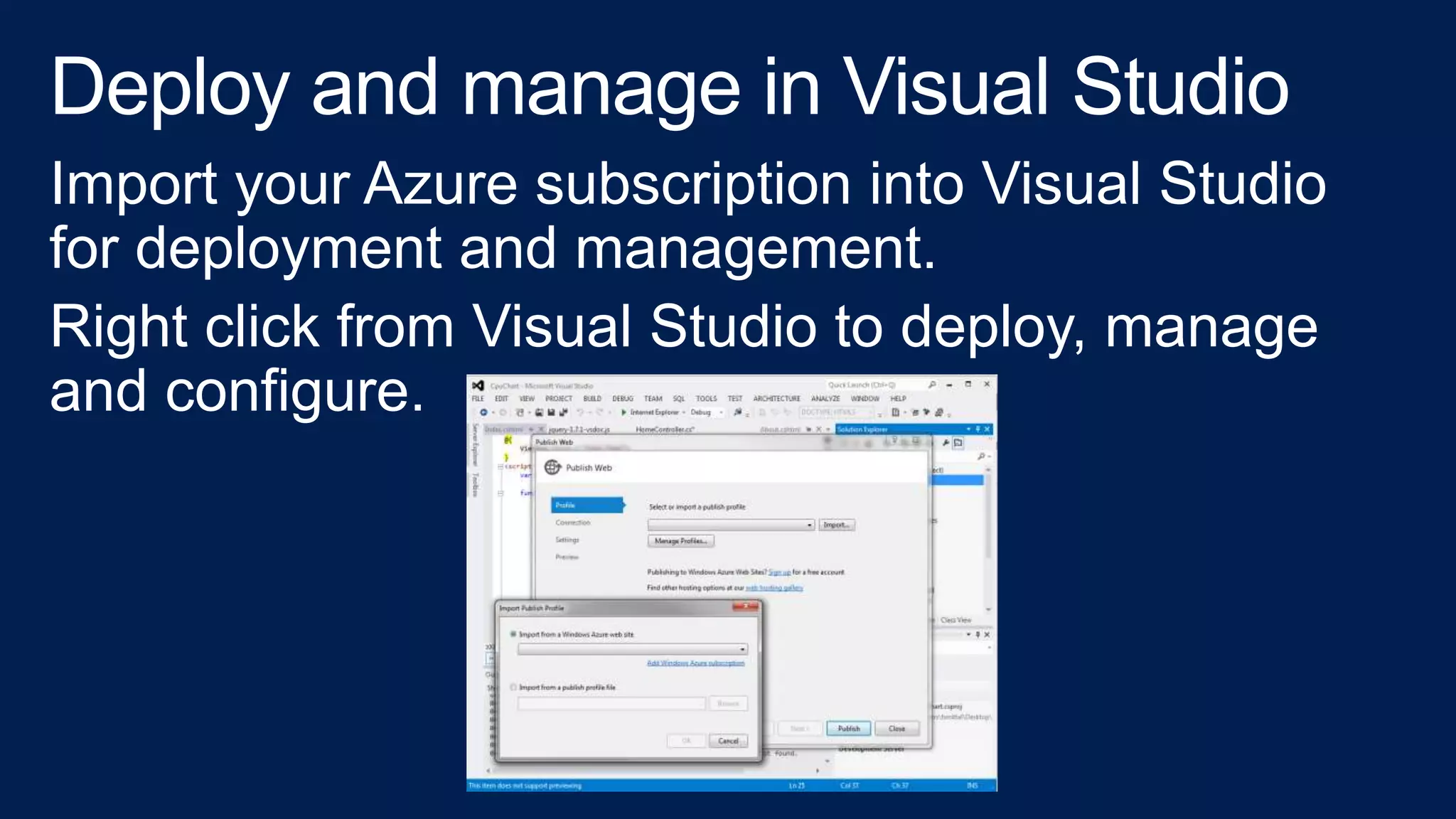 Import your Azure subscription into Visual Studio
for deployment and management.
Right click from Visual Studio to deploy, manage
and configure.
 
