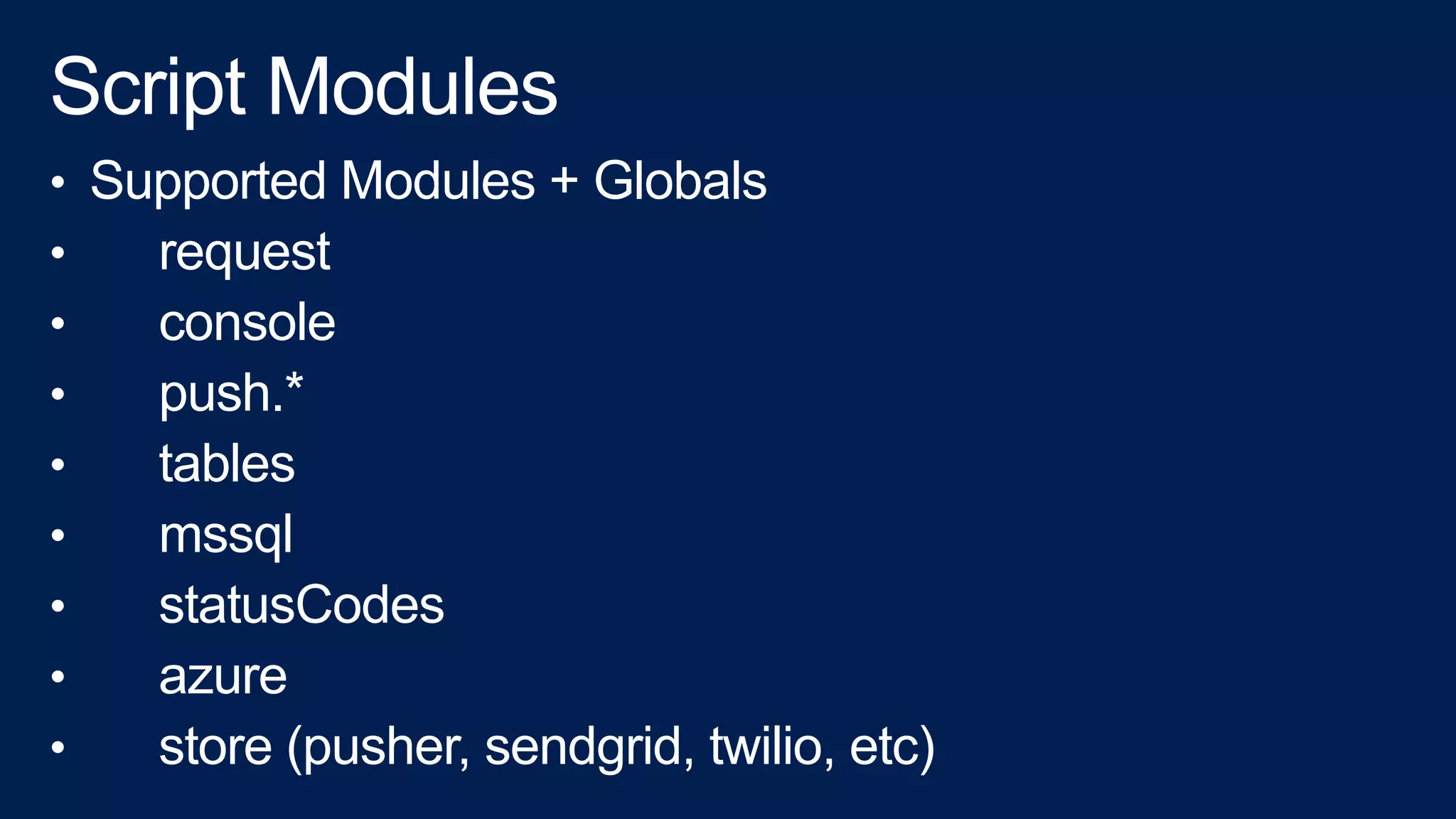 • Supported Modules + Globals
• request
• console
• push.*
• tables
• mssql
• statusCodes
• azure
• store (pusher, sendgrid, twilio, etc)
 