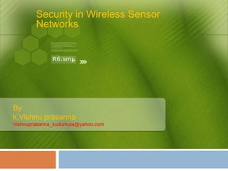 Security in Wireless Sensor
Networks
By
k.Vishnu prasanna
Vishnuprasanna_kudumula@yahoo.com
 