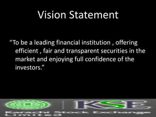Vision Statement
“To be a leading financial institution , offering
efficient , fair and transparent securities in the
market and enjoying full confidence of the
investors.”
 