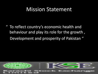 Mission Statement
“ To reflect country’s economic health and
behaviour and play its role for the growth ,
Development and prosperity of Pakistan “
 
