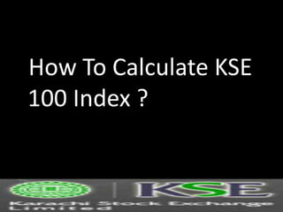 How To Calculate KSE
100 Index ?
 