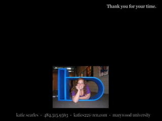 Thank you for your time.katie searles  -  484.515.9563  -  katies22@rcn.com  -  marywood university