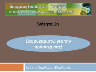 Κούκης Νικόλαος, Φιλόλογος
Ενότητα 1η
Σας ευχαριστώ για την
προσοχή σας!
 