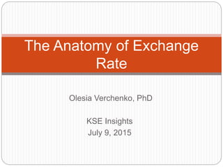 Olesia Verchenko, PhD
KSE Insights
July 9, 2015
The Anatomy of Exchange
Rate
 