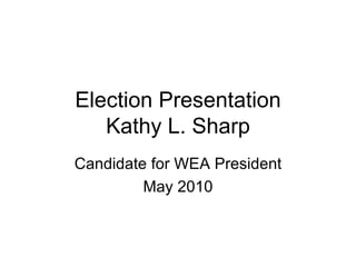 Election Presentation Kathy L. Sharp Candidate for WEA  President May 2010 