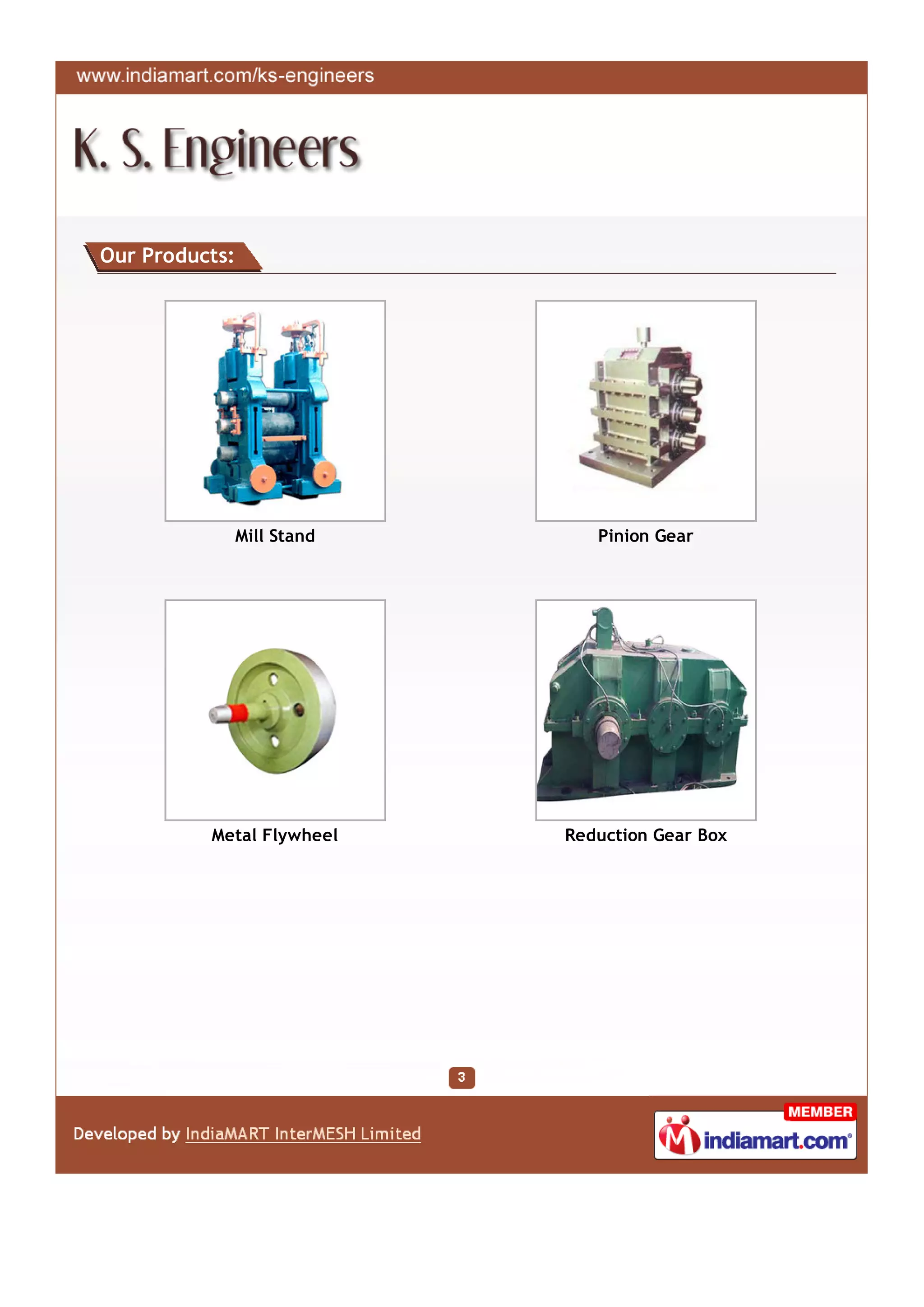 Our Products:




                Mill Stand      Pinion Gear




          Metal Flywheel     Reduction Gear Box
 