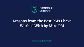 www.productschool.com
Lessons from the Best PMs I have
Worked With by Miro PM
 