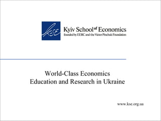 World-Class Economics Education and Research in Ukraine www.kse.org.ua 