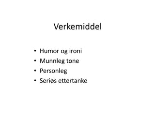 Verkemiddel
• Humor og ironi
• Munnleg tone
• Personleg
• Seriøs ettertanke
 