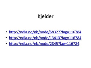 Kjelder
• http://ndla.no/nb/node/58327?fag=116784
• http://ndla.no/nb/node/13413?fag=116784
• http://ndla.no/nb/node/2845?fag=116784
 