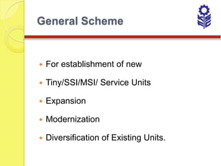 General Scheme


   For establishment of new

   Tiny/SSI/MSI/ Service Units

   Expansion

   Modernization

   Diversification of Existing Units.
 