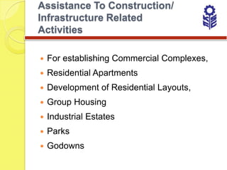 Assistance To Construction/
Infrastructure Related
Activities

   For establishing Commercial Complexes,
   Residential Apartments
   Development of Residential Layouts,
   Group Housing
   Industrial Estates
   Parks
   Godowns
 