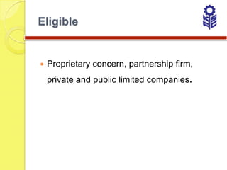 Eligible


   Proprietary concern, partnership firm,
    private and public limited companies.
 