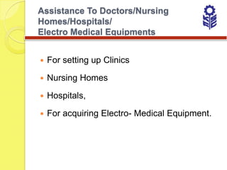 Assistance To Doctors/Nursing
Homes/Hospitals/
Electro Medical Equipments


   For setting up Clinics

   Nursing Homes

   Hospitals,

   For acquiring Electro- Medical Equipment.
 