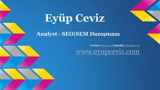 Eyüp Ceviz 
Analyst - SEO|SEM Danışmanı 
Twitter: @eypcvz LinkedIn: /EyupCeviz 
www.eyupceviz.com 
 