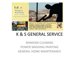 K & S GENERAL SERVICE,[object Object],WINDOW CLEANING,[object Object],POWER WASHING PAINTING,[object Object],GENERAL HOME MAINTENANCE,[object Object]