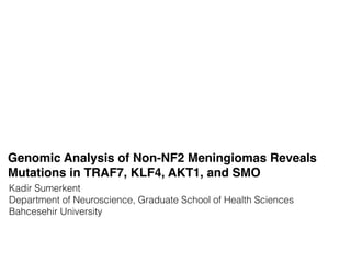 Genomic Analysis of Non-NF2 Meningiomas Reveals
Mutations in TRAF7, KLF4, AKT1, and SMO
Kadir Sumerkent
Department of Neuroscience, Graduate School of Health Sciences
Bahcesehir University
 