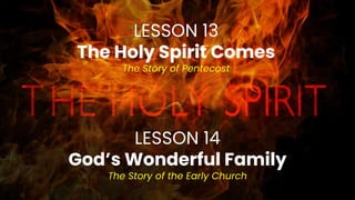 LESSON 13
The Holy Spirit Comes
The Story of Pentecost
LESSON 14
God’s Wonderful Family
The Story of the Early Church
 