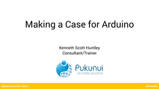 @kshuntley#PukunuiTips @kshuntley
Making a Case for Arduino
EdtechPosium 2017 #etp17 @kshuntley
Kenneth Scott Huntley
Consultant/Trainer
 