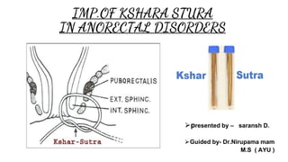 IMP.OF KSHARA STURA
IN ANORECTAL DISORDERS
⮚presented by – saransh D.
⮚Guided by- Dr.Nirupama mam
M.S ( AYU )
 