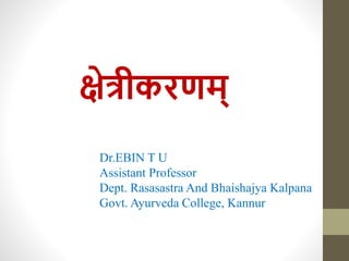 क्षेत्रीकरणम्
Dr.EBIN T U
Assistant Professor
Dept. Rasasastra And Bhaishajya Kalpana
Govt. Ayurveda College, Kannur
 