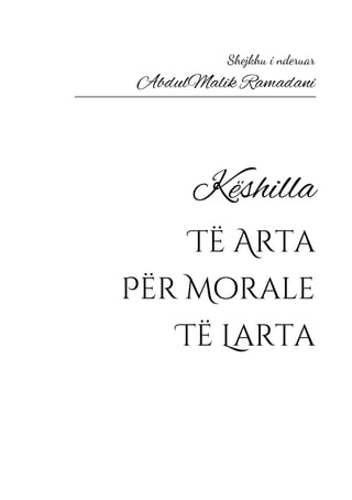 1
Këshilla të arta për morale të larta
Shejkhu i nderuar
AbdulMalik Ramadani
Këshilla
Të Arta
Për Morale
Të Larta
 