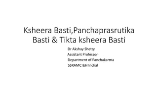 Ksheera Basti,Panchaprasrutika
Basti & Tikta ksheera Basti
Dr Akshay Shetty
Assistant Professor
Department of Panchakarma
SSRAMC &H Inchal
 