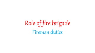 Role of fire brigade
Fireman duties
 