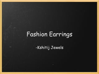 Fashion Earrings

   -Kshitij Jewels
 