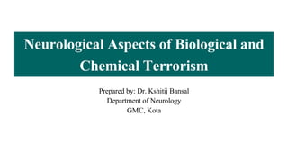 Neurological Aspects of Biological and
Chemical Terrorism
Prepared by: Dr. Kshitij Bansal
Department of Neurology
GMC, Kota
 