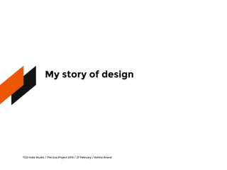 My story of design
TCD India Studio / The Goa Project 2015 / 27 February / Kshitiz Anand
 