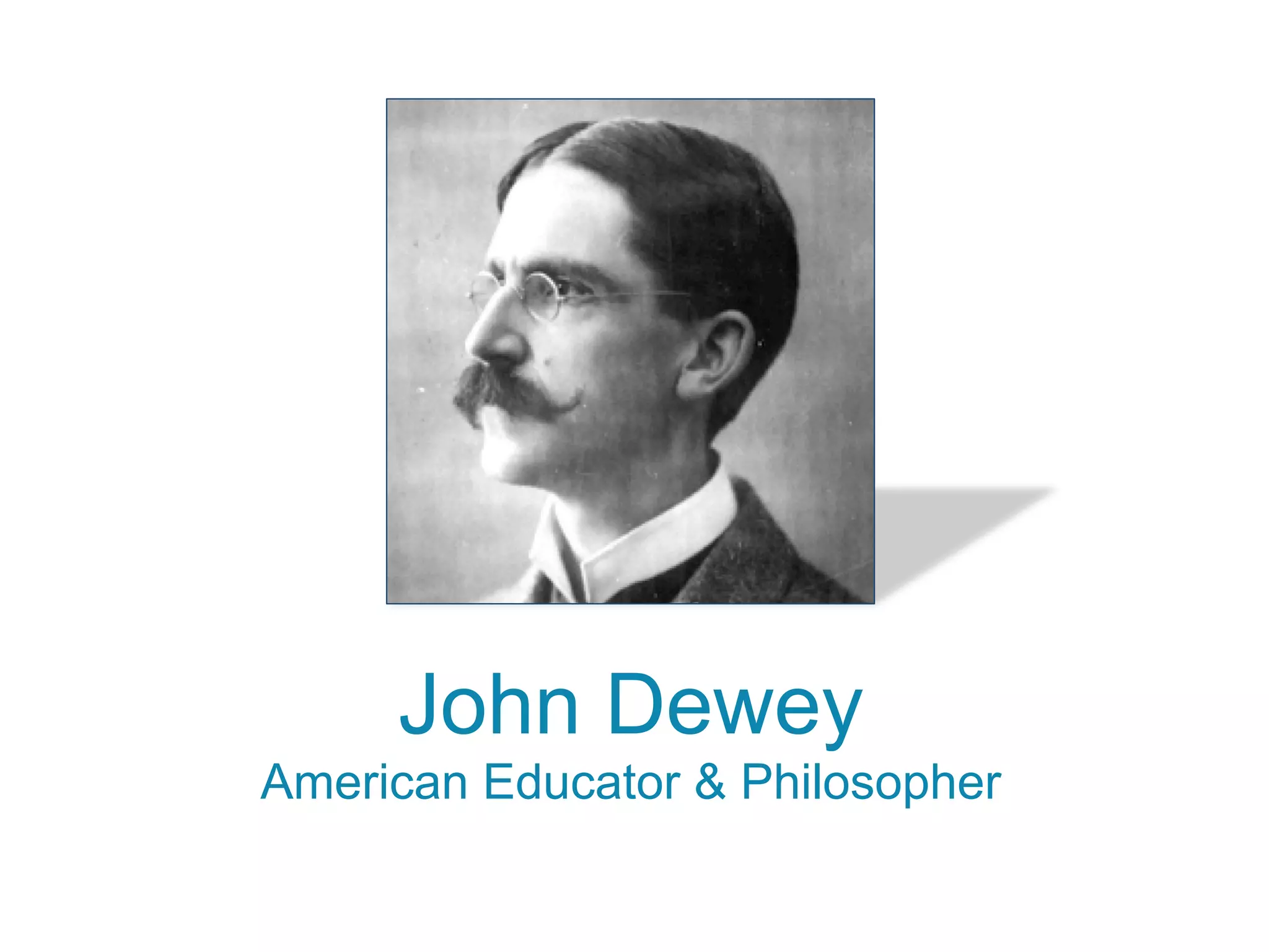 John Dewey
American Educator  Philosopher
 