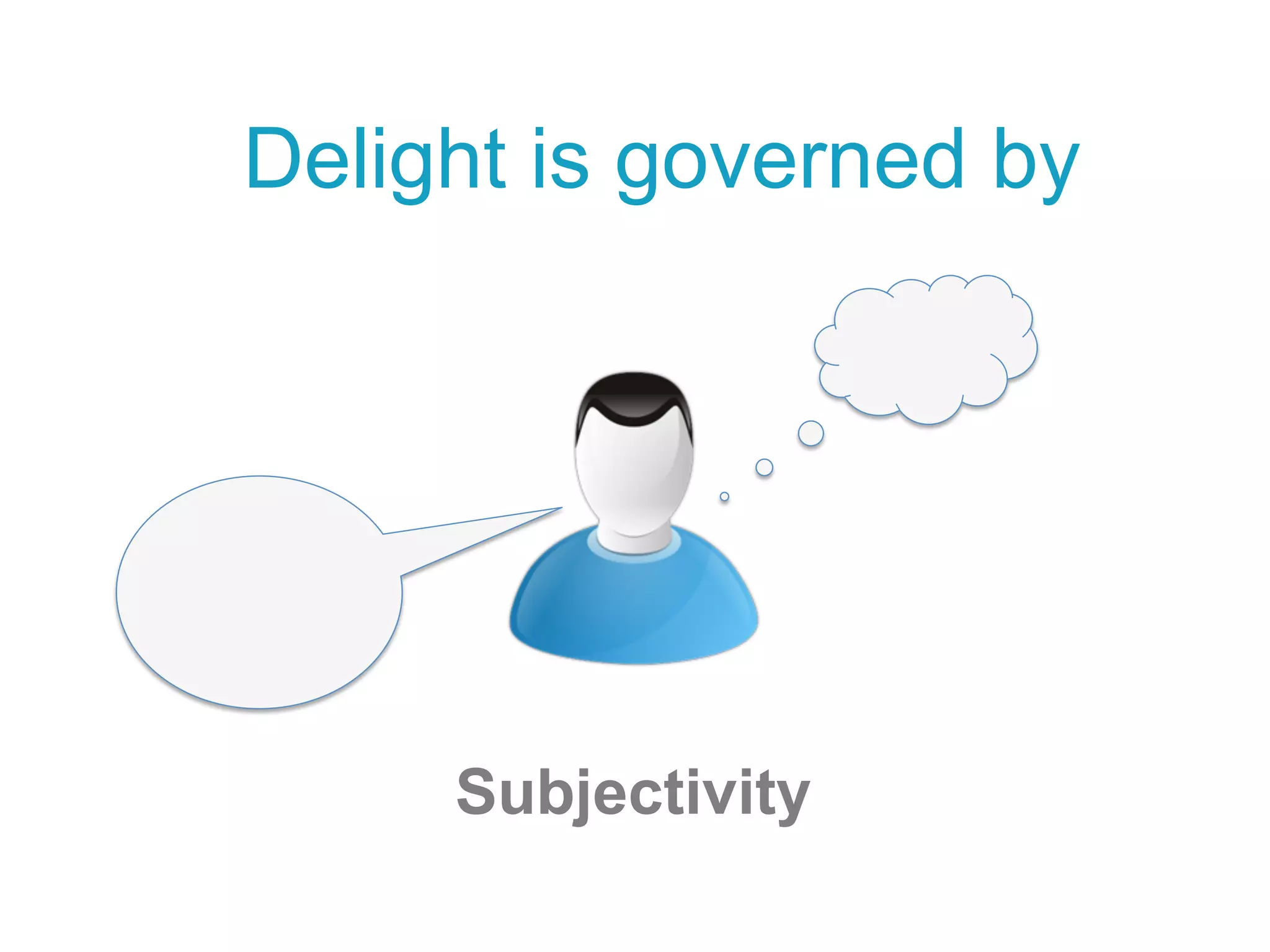 Subjectivity
Delight is governed by
 