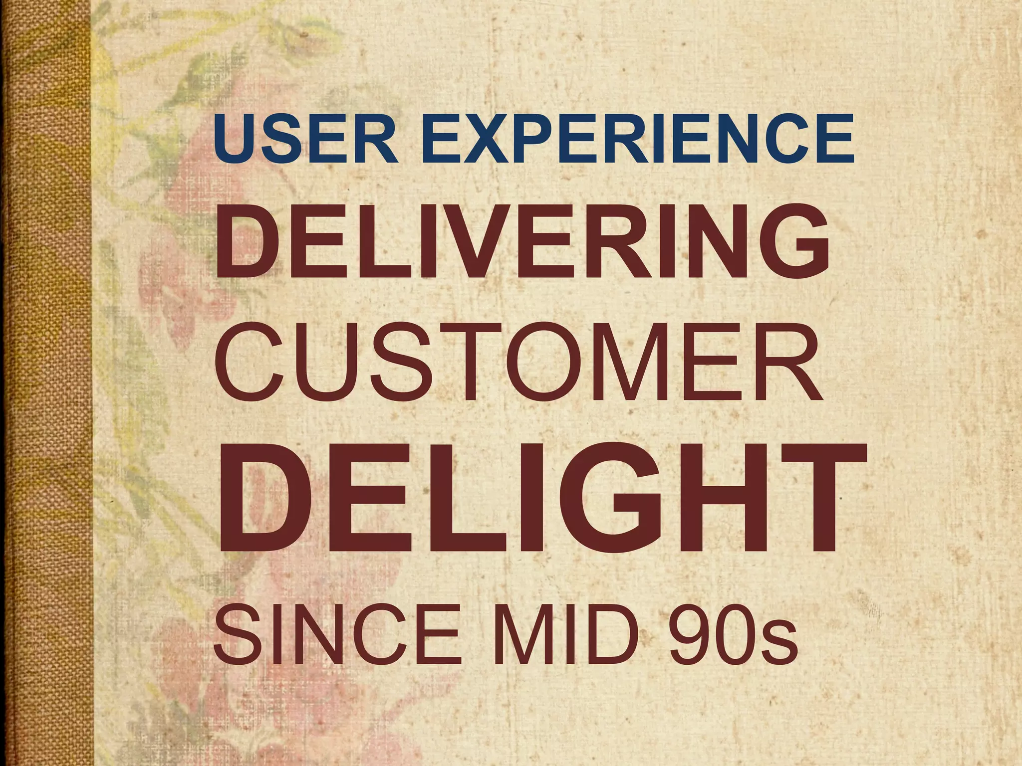 USER EXPERIENCE
DELIVERING
DELIGHT
SINCE MID 90s
CUSTOMER
 