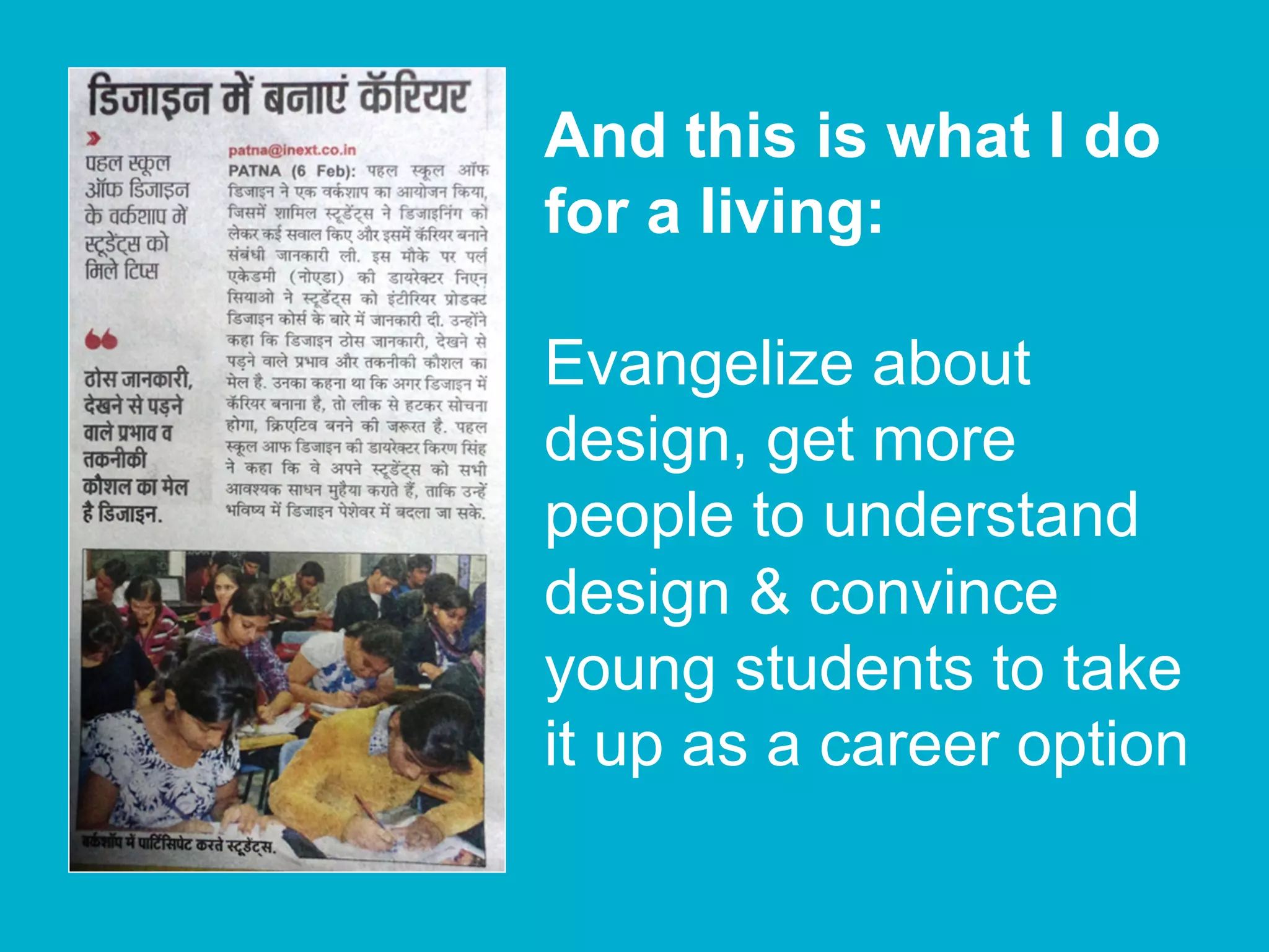 And this is what I do
for a living:
Evangelize about
design, get more
people to understand
design & convince
young students to take
it up as a career option
 