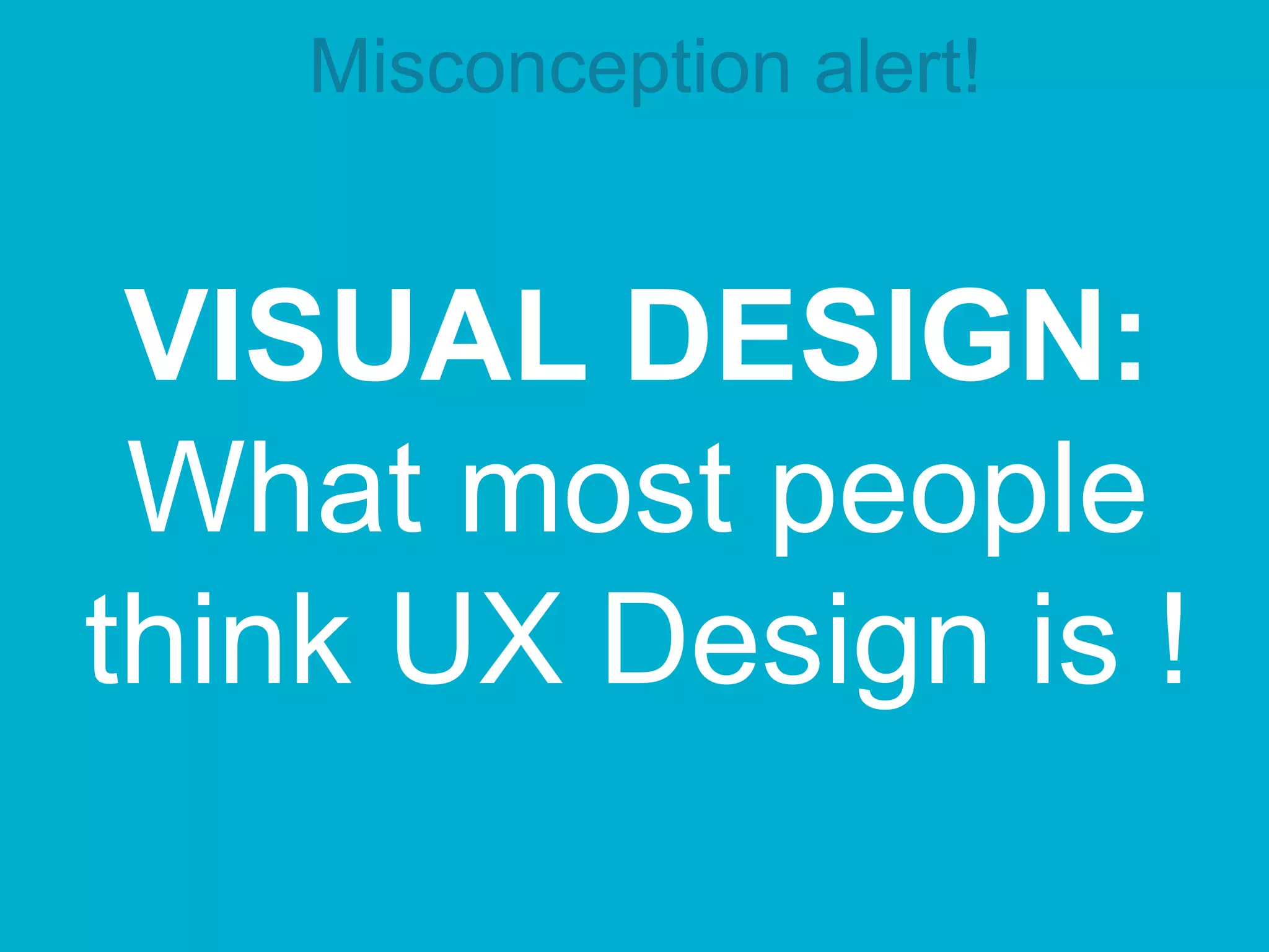VISUAL DESIGN:
What most people
think UX Design is !
Misconception alert!
 
