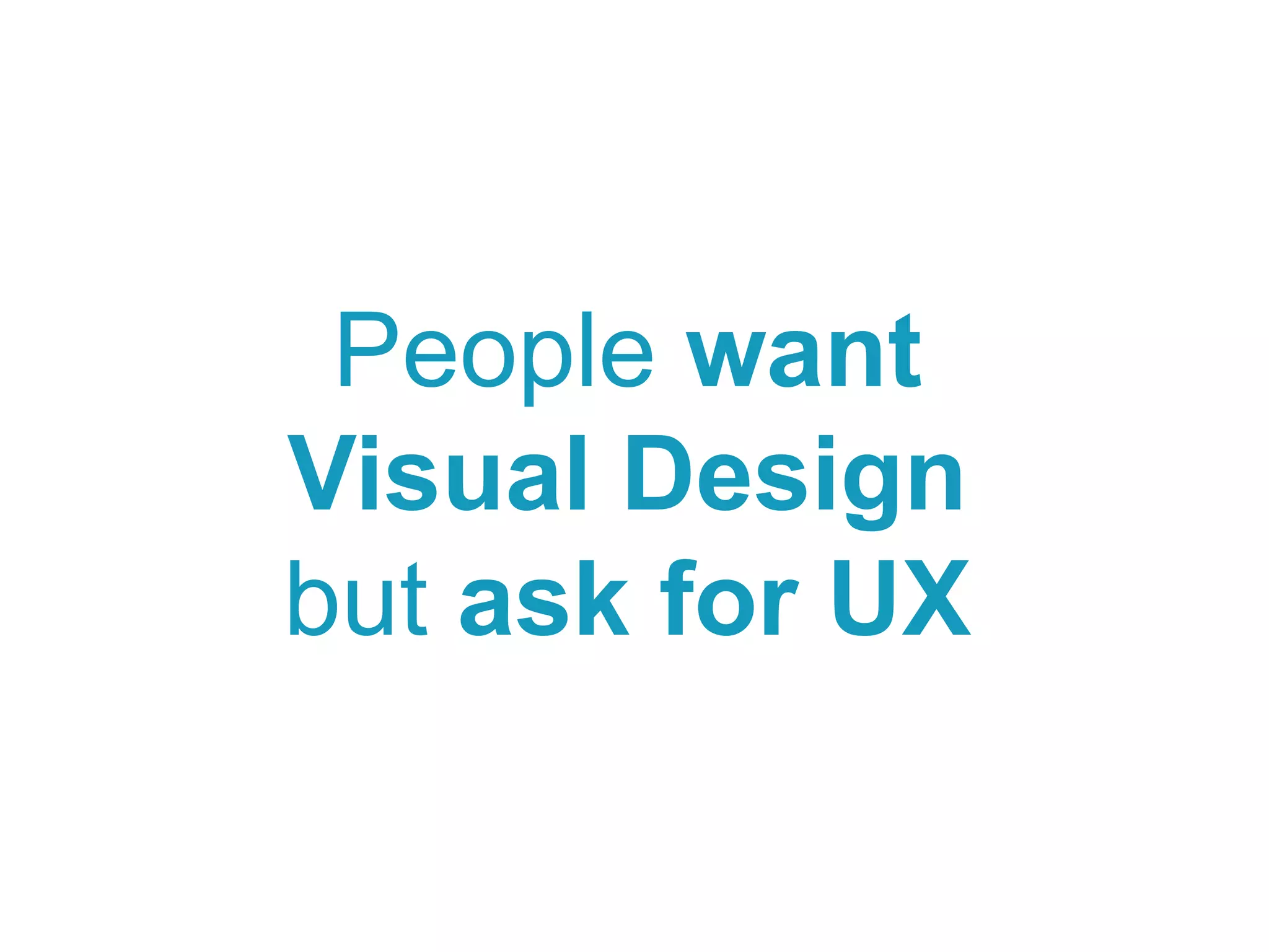 People want
Visual Design
but ask for UX
 